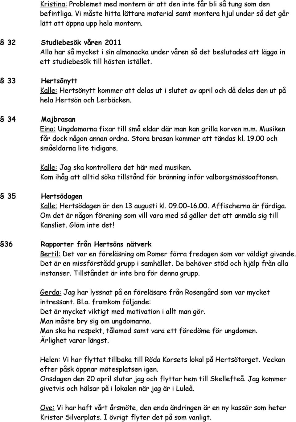 33 Hertsönytt Kalle: Hertsönytt kommer att delas ut i slutet av april och då delas den ut på hela Hertsön och Lerbäcken. 34 Majbrasan Eino: Ungdomarna fixar till små eldar där man kan grilla korven m.