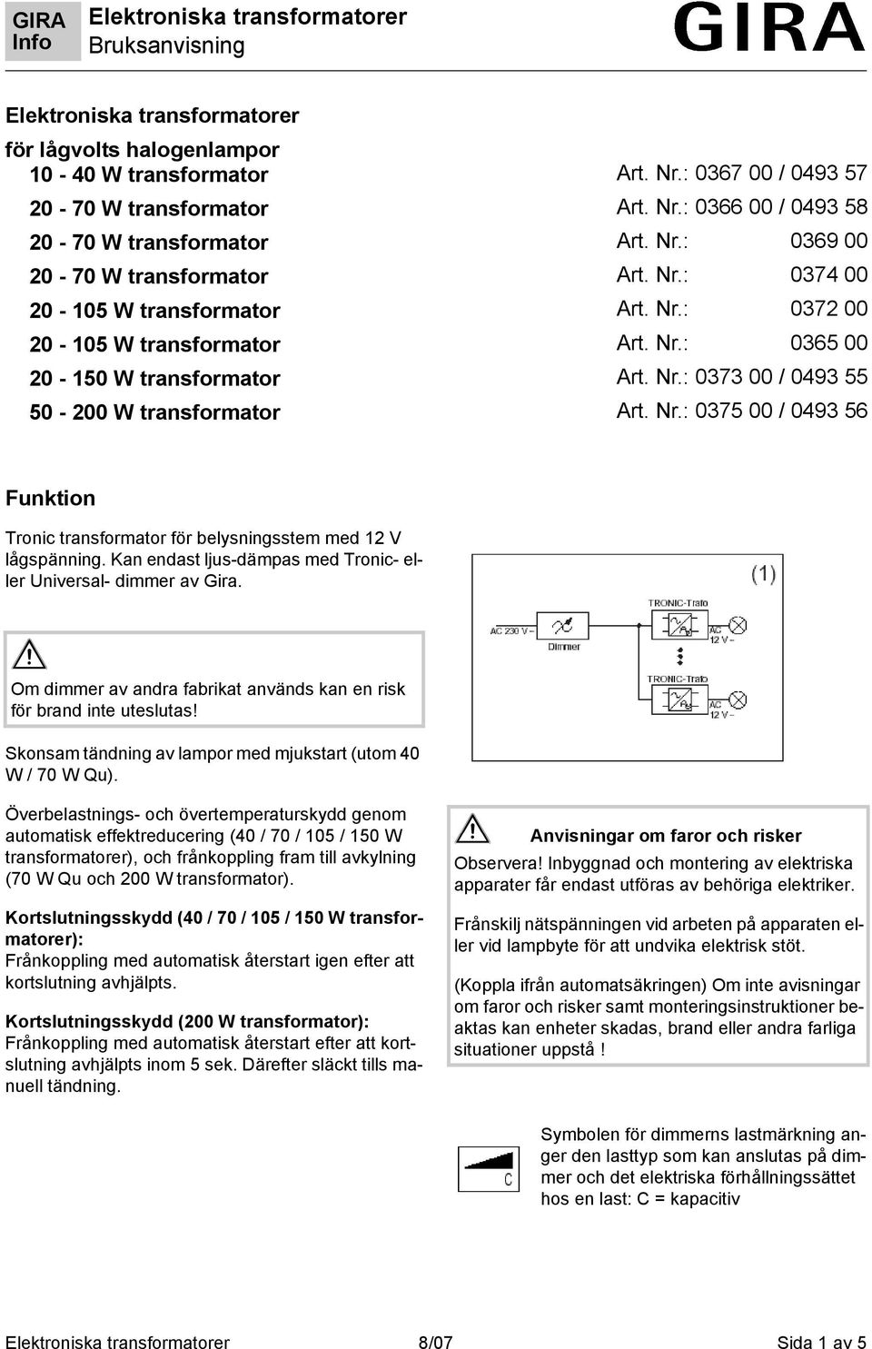 Kan endast ljus-dämpas med Tronic- eller Universal- dimmer av Gira. Om dimmer av andra fabrikat används kan en risk för brand inte uteslutas!