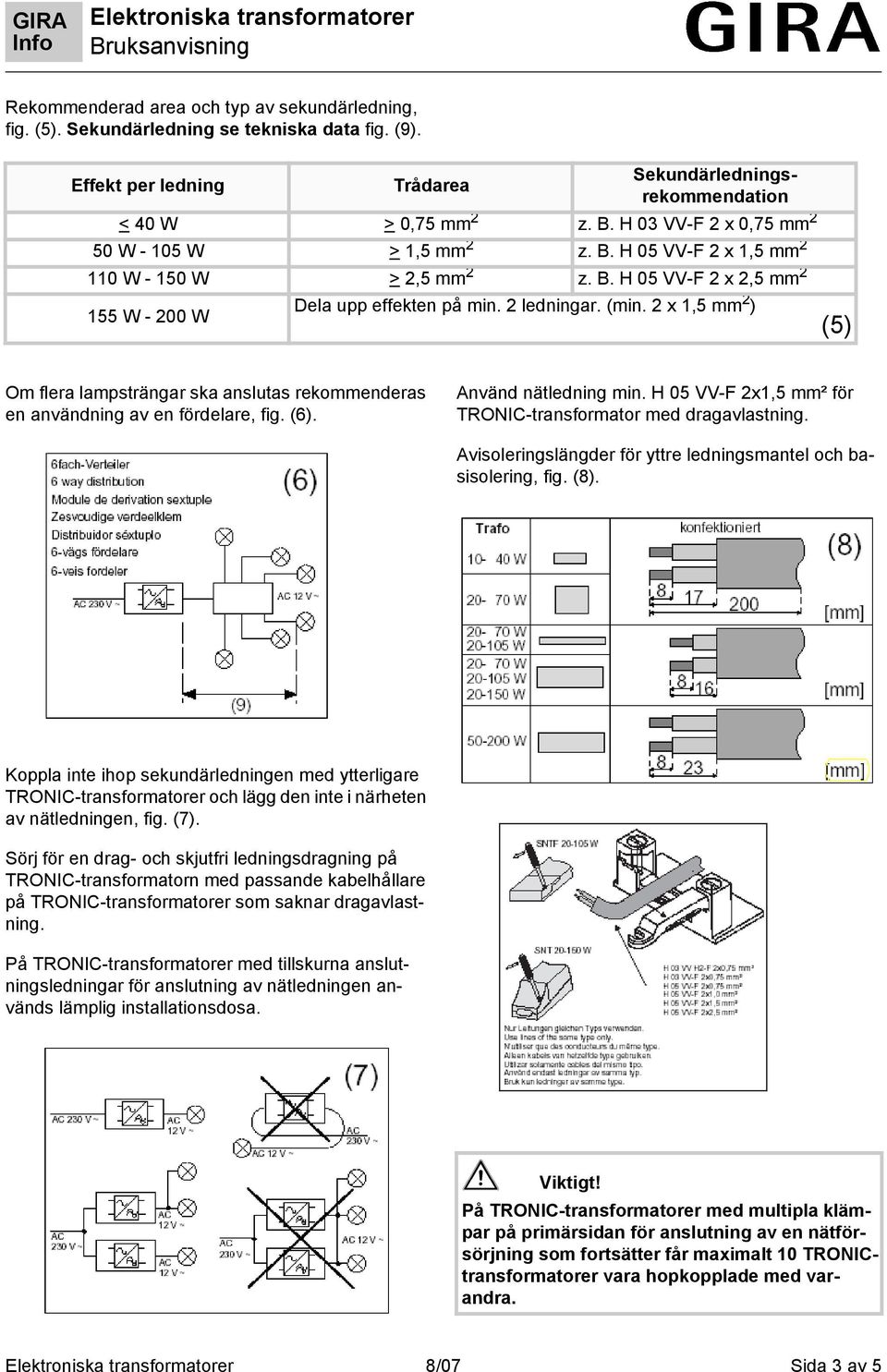 2 x 1,5 mm 2 ) (5) Om flera lampsträngar ska anslutas rekommenderas en användning av en fördelare, fig. (6). Använd nätledning min. H 05 VV-F 2x1,5 mm² för TRONIC-transformator med dragavlastning.