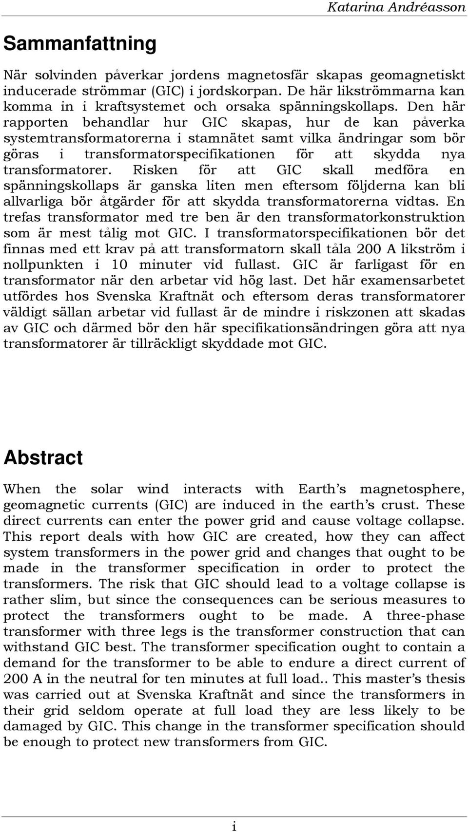 Den här rapporten behandlar hur GIC skapas, hur de kan påverka systemtransformatorerna i stamnätet samt vilka ändringar som bör göras i transformatorspecifikationen för att skydda nya transformatorer.