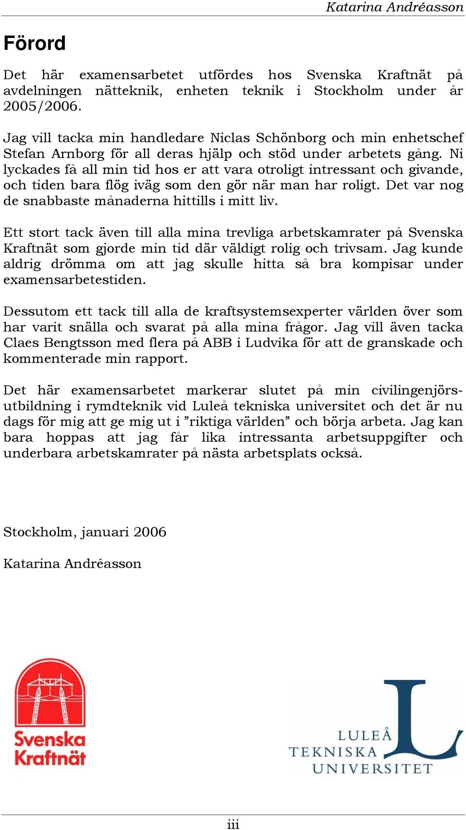 Ni lyckades få all min tid hos er att vara otroligt intressant och givande, och tiden bara flög iväg som den gör när man har roligt. Det var nog de snabbaste månaderna hittills i mitt liv.