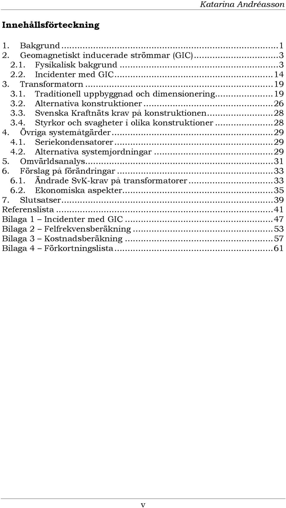 ..29 4.2. Alternativa systemjordningar...29 5. Omvärldsanalys...31 6. Förslag på förändringar...33 6.1. Ändrade SvK-krav på transformatorer...33 6.2. Ekonomiska aspekter...35 7. Slutsatser.