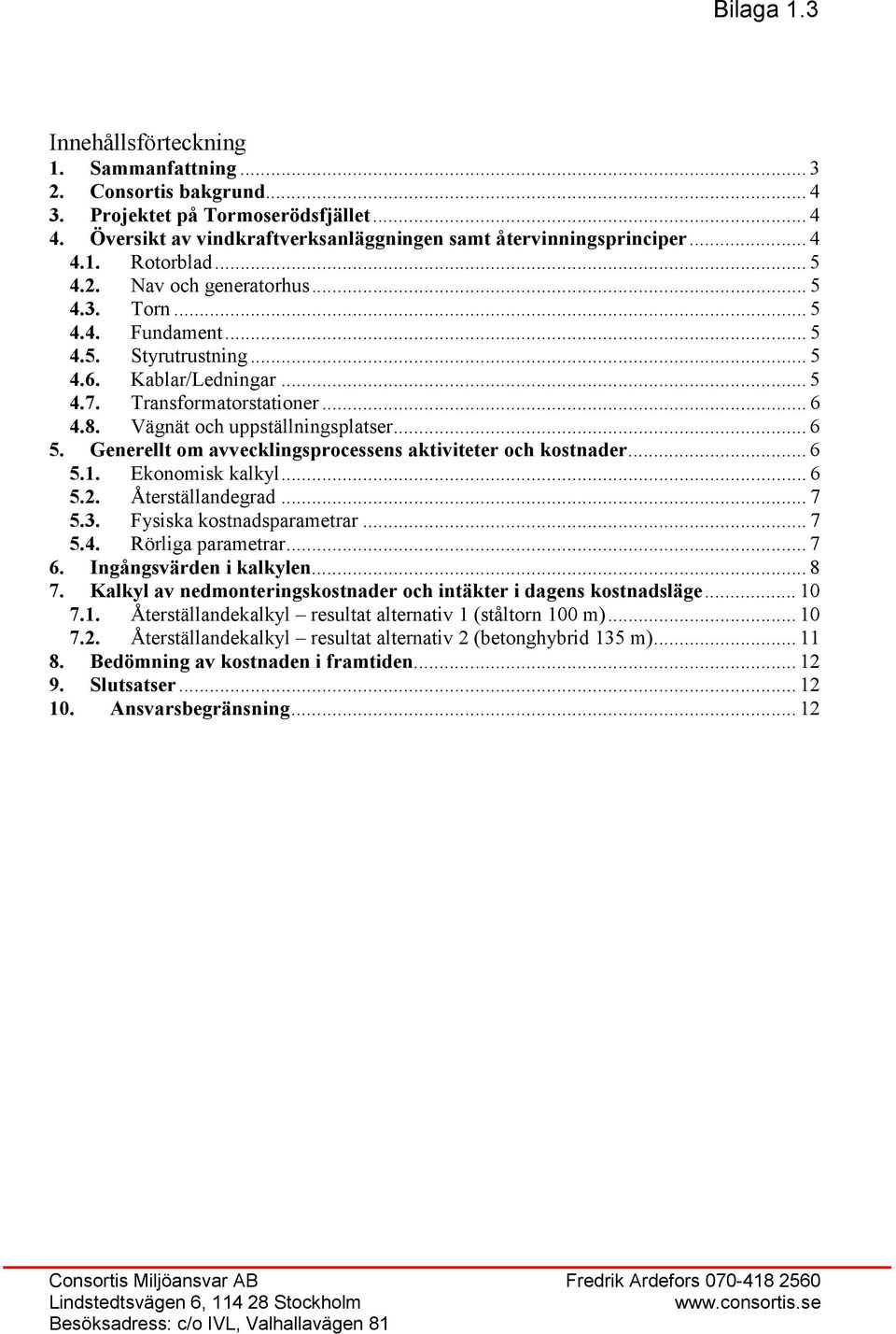 Generellt om avvecklingsprocessens aktiviteter och kostnader... 6 5.1. Ekonomisk kalkyl... 6 5.2. Återställandegrad... 7 5.3. Fysiska kostnadsparametrar... 7 5.4. Rörliga parametrar... 7 6.