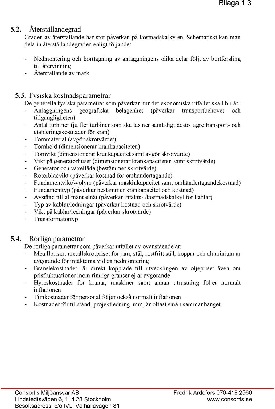 Fysiska kostnadsparametrar De generella fysiska parametrar som påverkar hur det ekonomiska utfallet skall bli är: - Anläggningens geografiska belägenhet (påverkar transportbehovet och