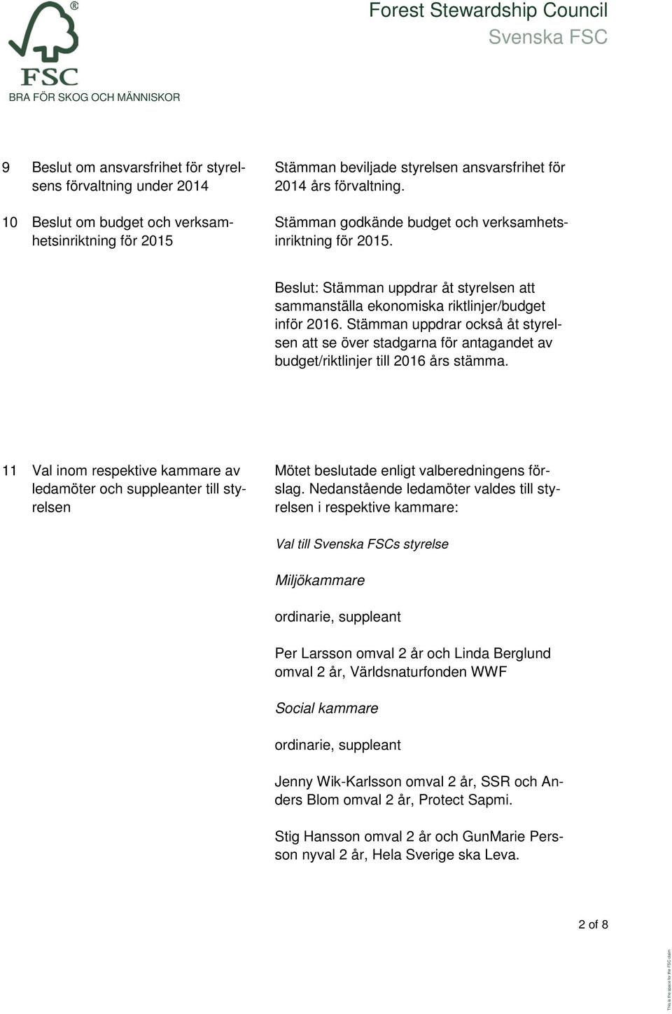 Stämman uppdrar också åt styrelsen att se över stadgarna för antagandet av budget/riktlinjer till 2016 års stämma.