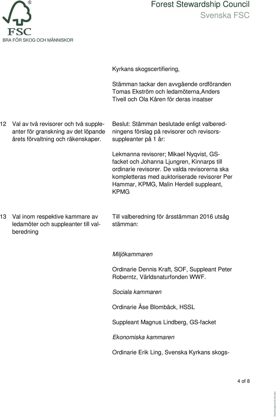 Beslut: Stämman beslutade enligt valberedningens förslag på revisorer och revisorssuppleanter på 1 år: Lekmanna revisorer; Mikael Nyqvist, GSfacket och Johanna Ljungren, Kinnarps till ordinarie