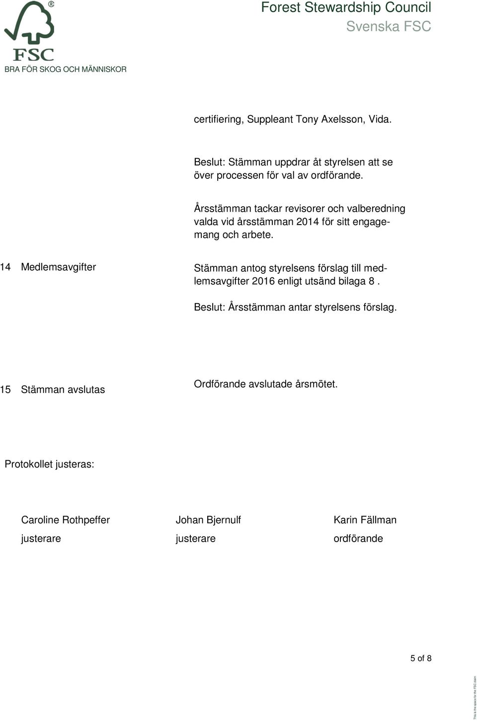 14 Medlemsavgifter Stämman antog styrelsens förslag till medlemsavgifter 2016 enligt utsänd bilaga 8.