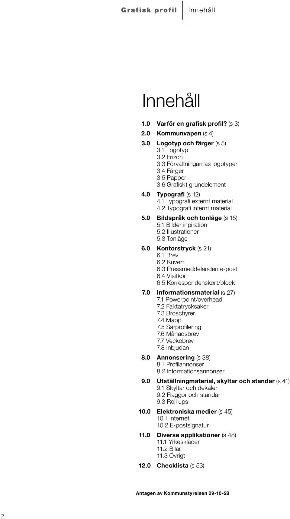 0 Kontorstryck (s 21) 6.1 Brev 6.2 Kuvert 6.3 Pressmeddelanden e-post 6.4 Visitkort 6.5 Korrespondenskort/block 7.0 Informationsmaterial (s 27) 7.1 Powerpoint/overhead 7.2 Faktatrycksaker 7.