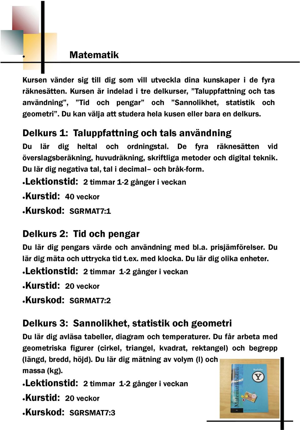 Delkurs 1: Taluppfattning och tals användning Du lär dig heltal och ordningstal. De fyra räknesätten vid överslagsberäkning, huvudräkning, skriftliga metoder och digital teknik.