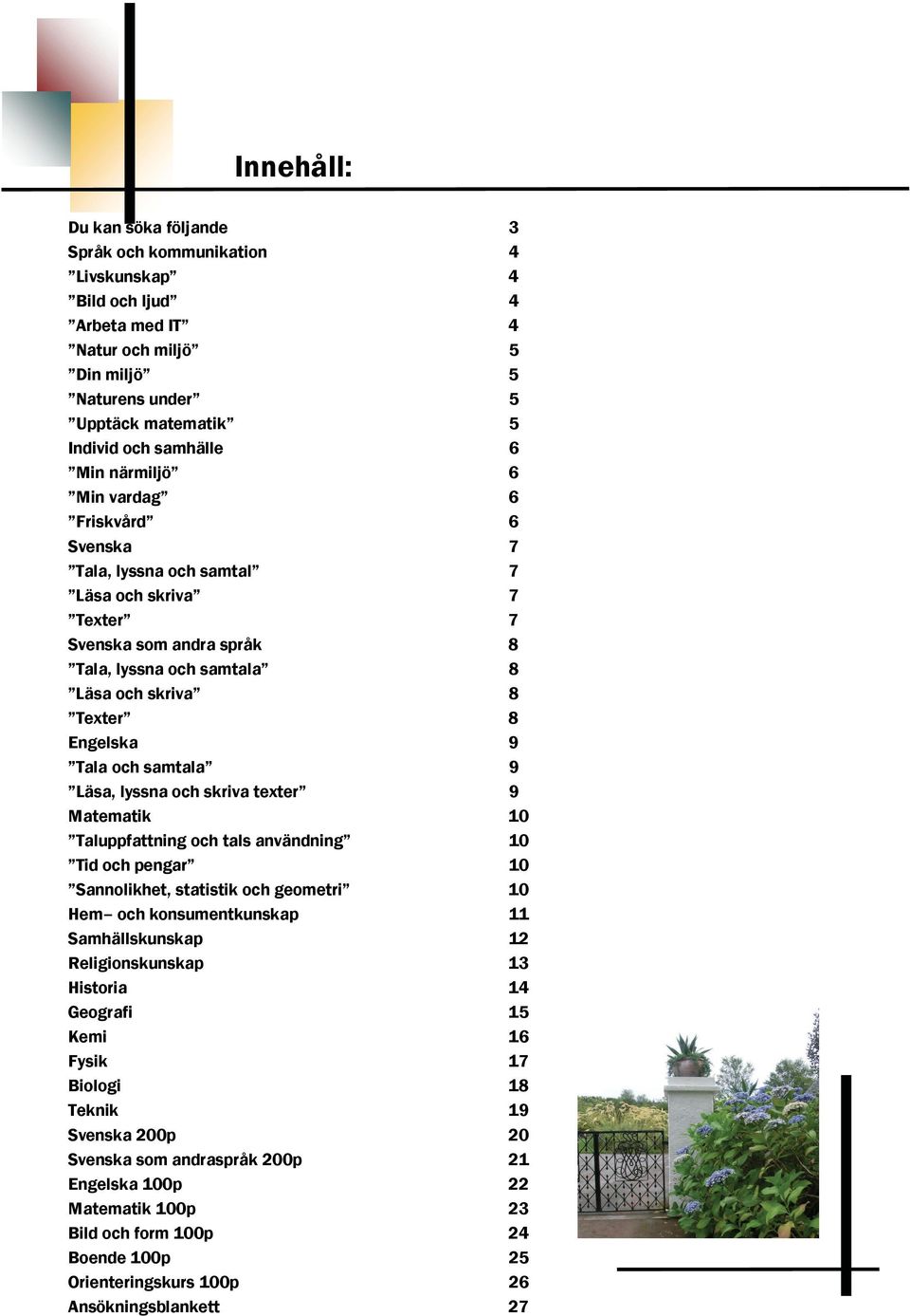 samtala 9 Läsa, lyssna och skriva texter 9 Matematik 10 Taluppfattning och tals användning 10 Tid och pengar 10 Sannolikhet, statistik och geometri 10 Hem och konsumentkunskap 11 Samhällskunskap 12
