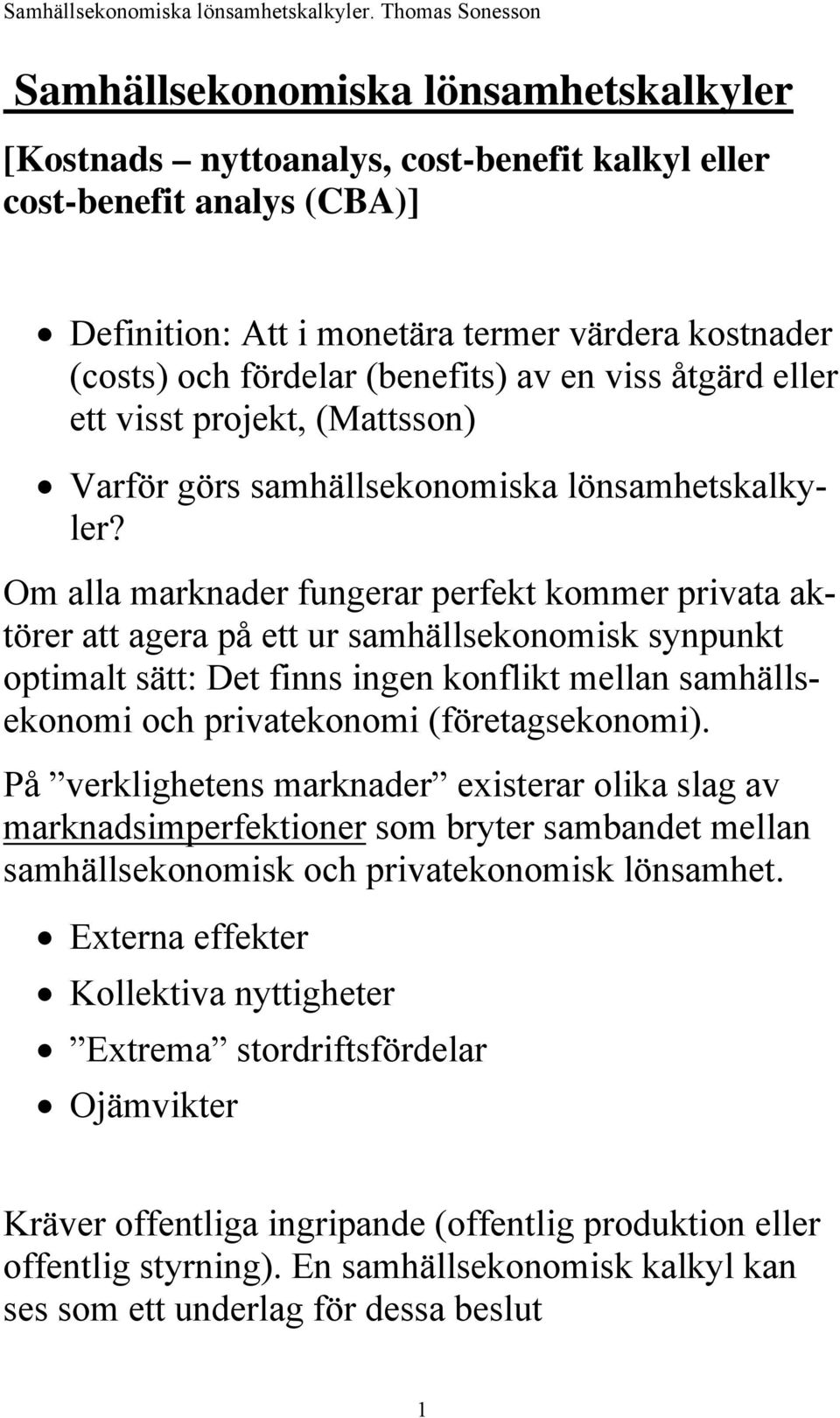 Om alla marknader fungerar perfekt kommer privata aktörer att agera på ett ur samhällsekonomisk synpunkt optimalt sätt: Det finns ingen konflikt mellan samhällsekonomi och privatekonomi