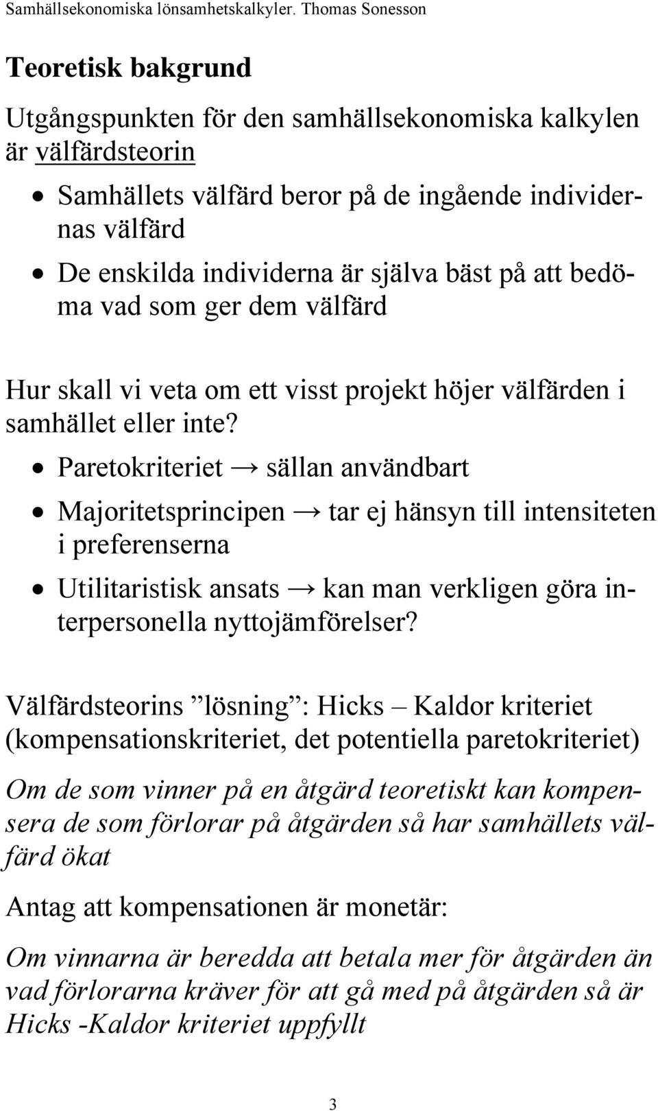 Paretokriteriet sällan användbart Majoritetsprincipen tar ej hänsyn till intensiteten i preferenserna Utilitaristisk ansats kan man verkligen göra interpersonella nyttojämförelser?