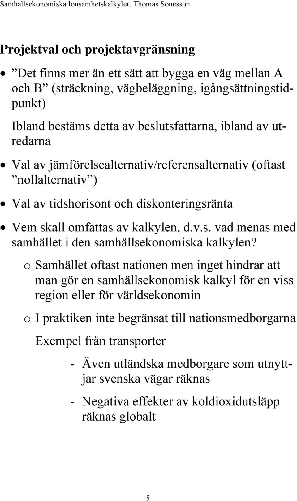 o Samhället oftast nationen men inget hindrar att man gör en samhällsekonomisk kalkyl för en viss region eller för världsekonomin o I praktiken inte begränsat till nationsmedborgarna