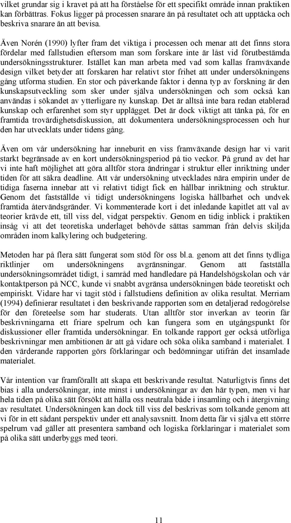 Även Norén (1990) lyfter fram det viktiga i processen och menar att det finns stora fördelar med fallstudien eftersom man som forskare inte är låst vid förutbestämda undersökningsstrukturer.