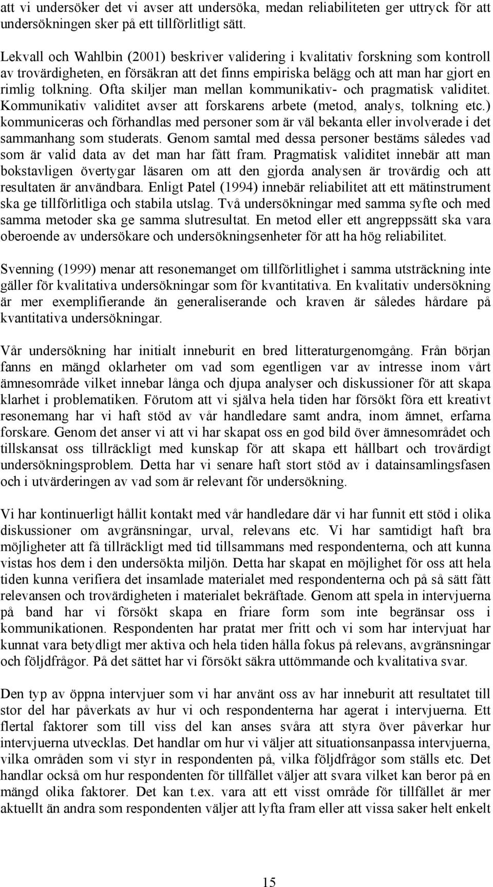 Ofta skiljer man mellan kommunikativ- och pragmatisk validitet. Kommunikativ validitet avser att forskarens arbete (metod, analys, tolkning etc.