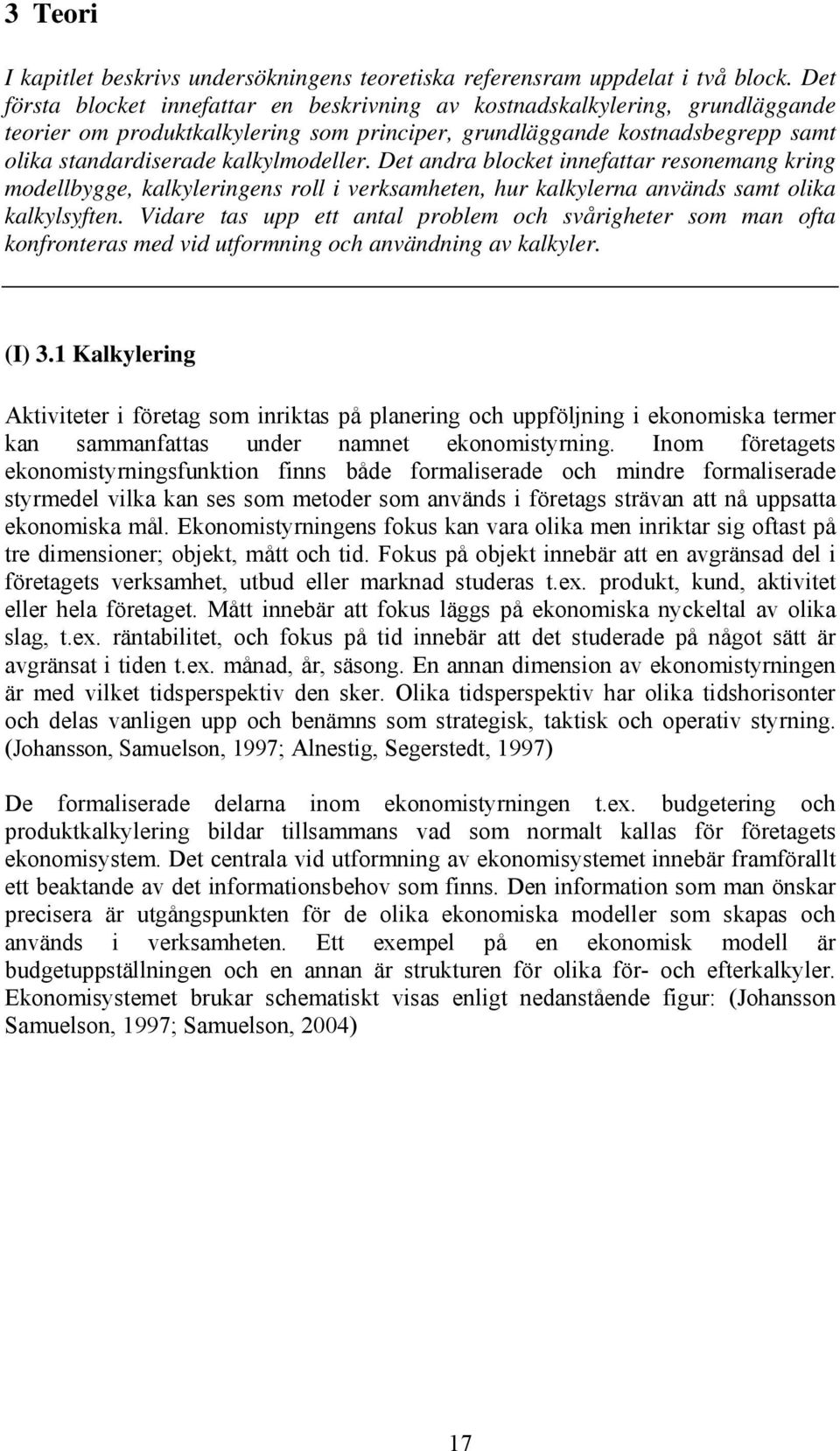 Det andra blocket innefattar resonemang kring modellbygge, kalkyleringens roll i verksamheten, hur kalkylerna används samt olika kalkylsyften.