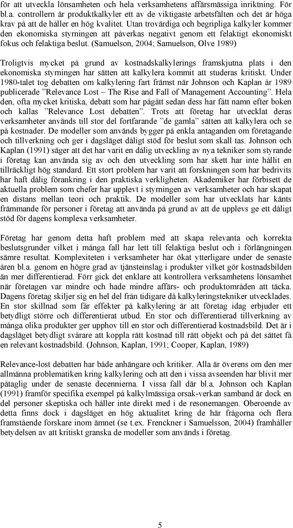 (Samuelson, 2004; Samuelson, Olve 1989) Troligtvis mycket på grund av kostnadskalkylerings framskjutna plats i den ekonomiska styrningen har sätten att kalkylera kommit att studeras kritiskt.