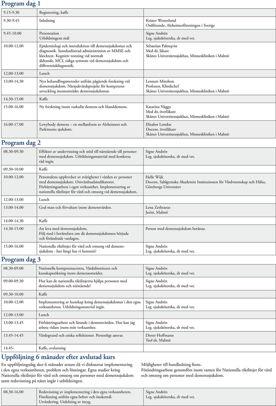 Kognitiv testning vid normalt åldrande, MCI, tidiga symtom vid demenssjukdom och differentialdiagnostik. 13.00-14.30 Nya behandlingsmetoder utifrån pågående forskning vid demenssjukdom.