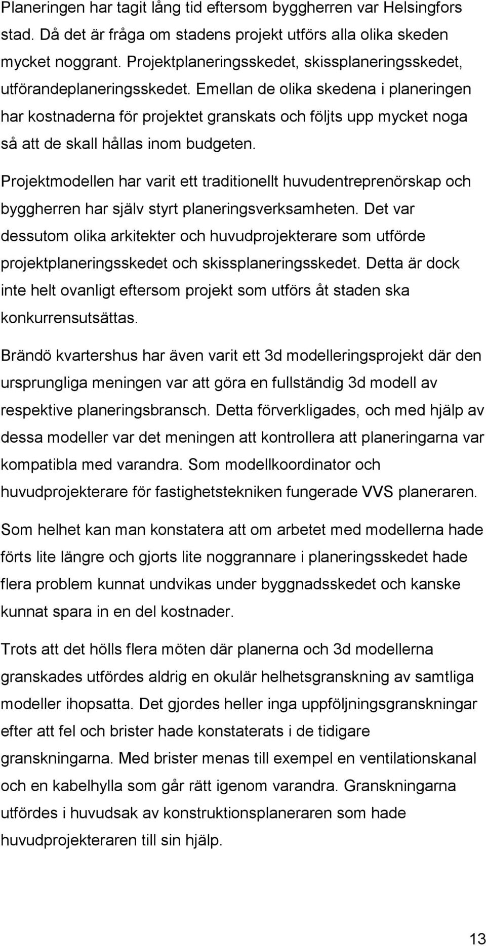 Emellan de olika skedena i planeringen har kostnaderna för projektet granskats och följts upp mycket noga så att de skall hållas inom budgeten.