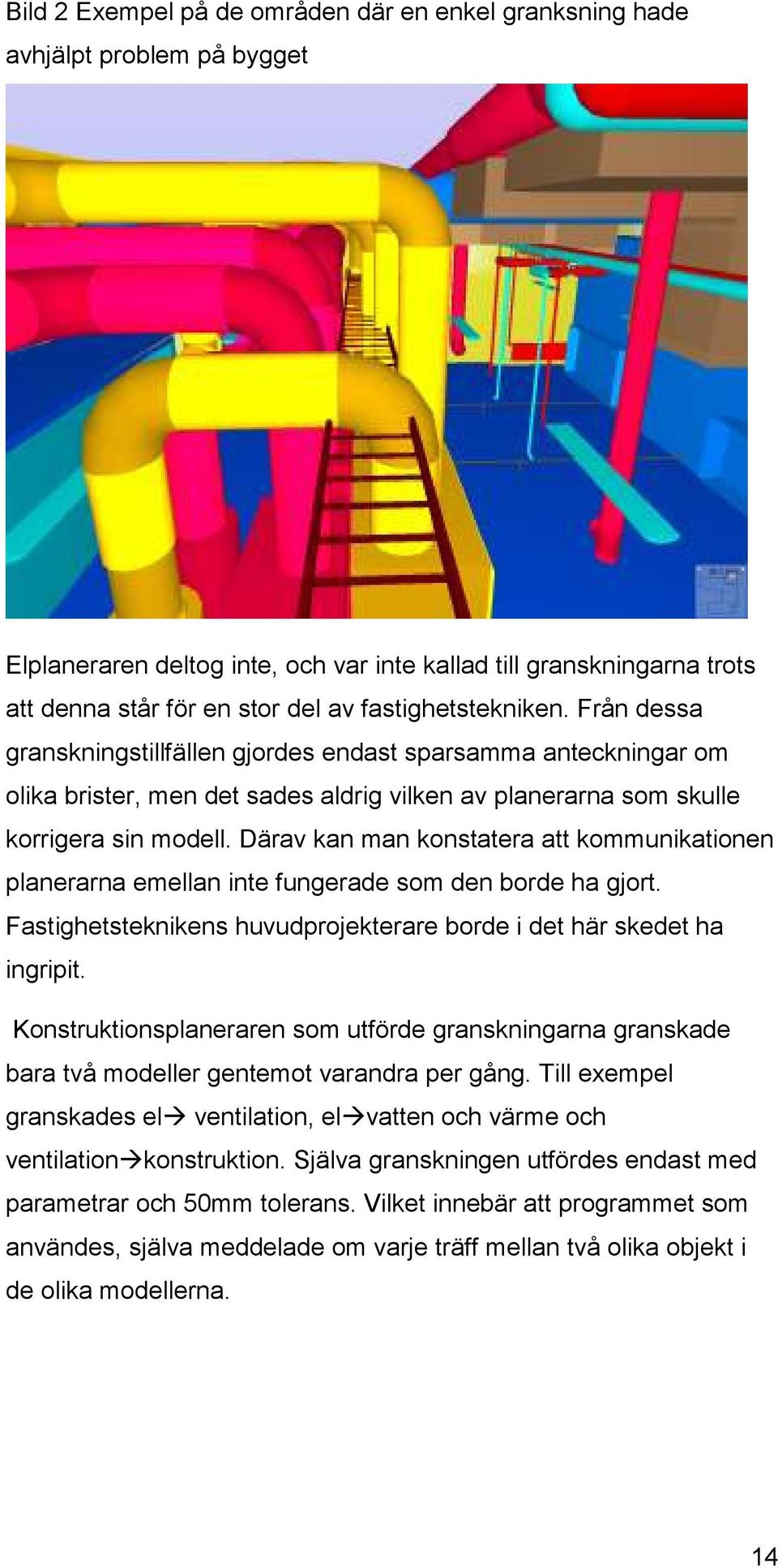 Därav kan man konstatera att kommunikationen planerarna emellan inte fungerade som den borde ha gjort. Fastighetsteknikens huvudprojekterare borde i det här skedet ha ingripit.