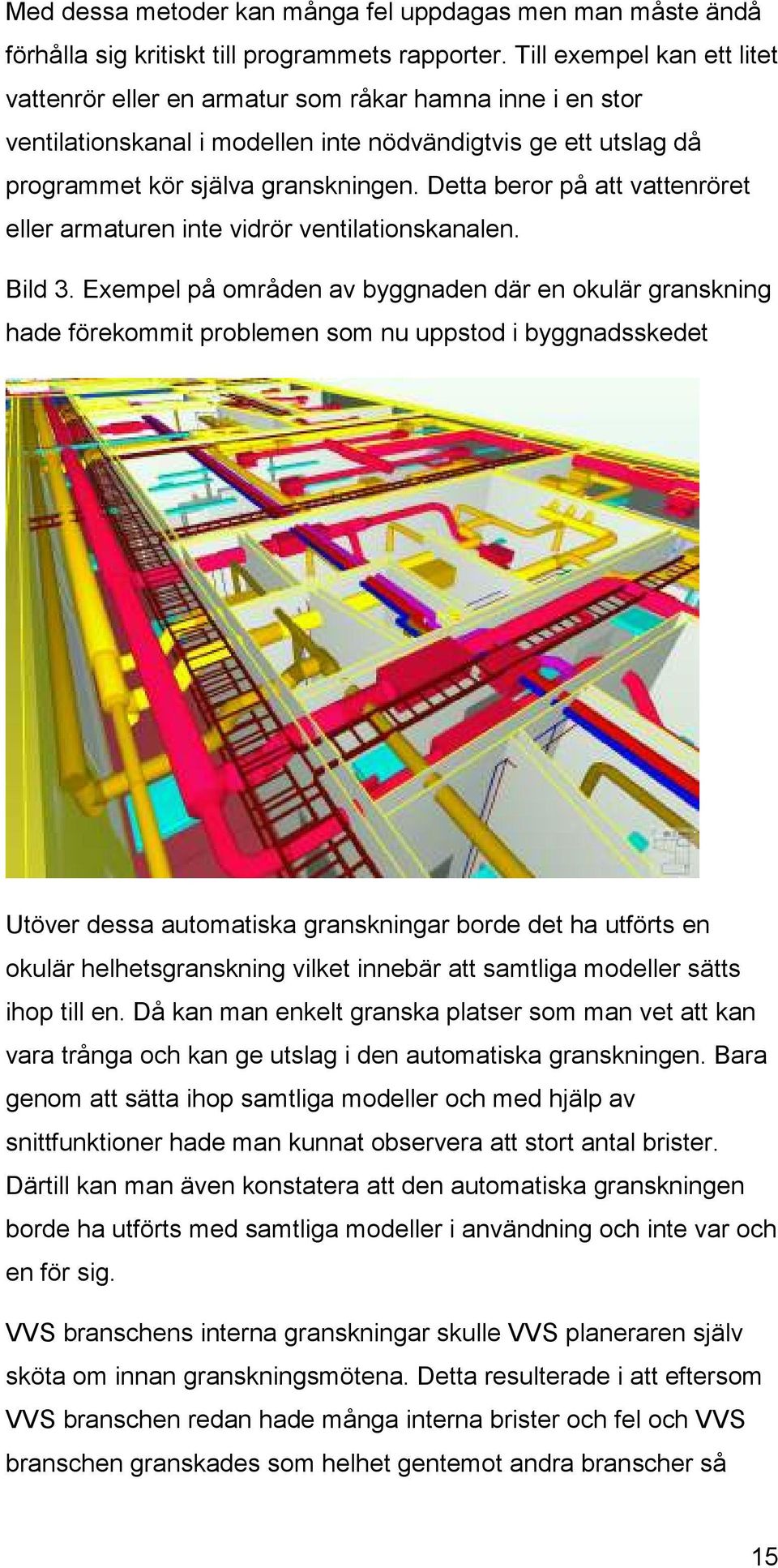 Detta beror på att vattenröret eller armaturen inte vidrör ventilationskanalen. Bild 3.