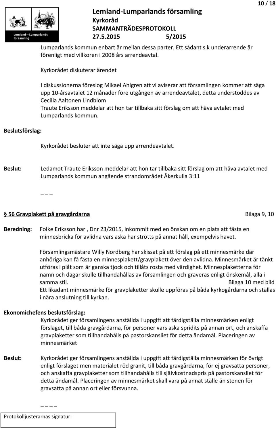 detta understöddes av Cecilia Aaltonen Lindblom Traute Eriksson meddelar att hon tar tillbaka sitt förslag om att häva avtalet med Lumparlands kommun. et besluter att inte säga upp arrendeavtalet.