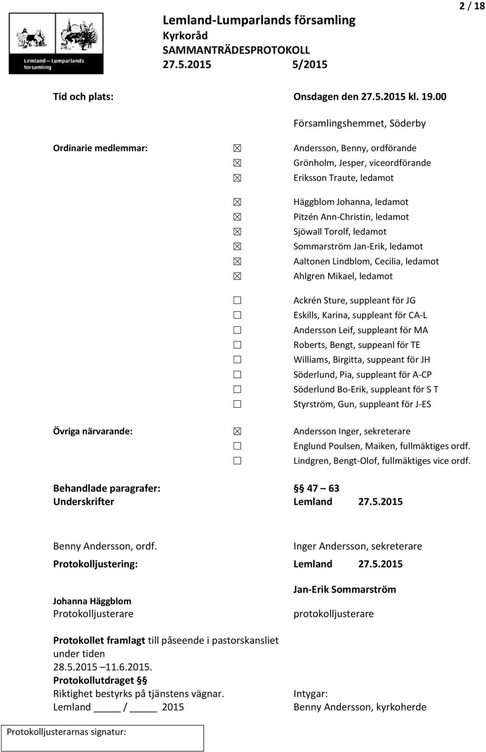 Sjöwall Torolf, ledamot Sommarström Jan-Erik, ledamot Aaltonen Lindblom, Cecilia, ledamot Ahlgren Mikael, ledamot Ackrén Sture, suppleant för JG Eskills, Karina, suppleant för CA-L Andersson Leif,