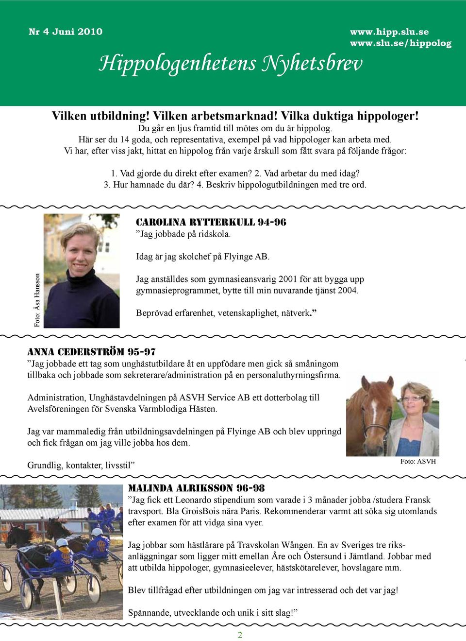 Vad gjorde du direkt efter examen? 2. Vad arbetar du med idag? 3. Hur hamnade du där? 4. Beskriv hippologutbildningen med tre ord. Carolina Rytterkull 94-96 Jag jobbade på ridskola.