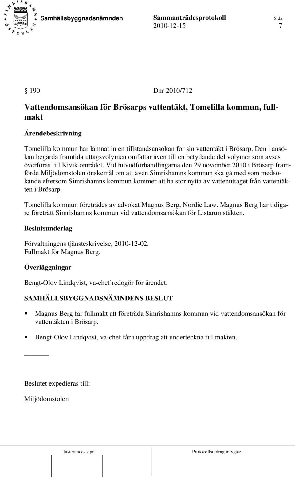 Vid huvudförhandlingarna den 29 november 2010 i Brösarp framförde Miljödomstolen önskemål om att även Simrishamns kommun ska gå med som medsökande eftersom Simrishamns kommun kommer att ha stor nytta