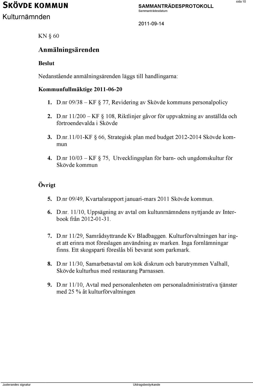 D.nr 10/03 KF 75, Utvecklingsplan för barn- och ungdomskultur för Skövde kommun Övrigt 5. D.nr 09/49, Kvartalsrapport januari-mars 2011 Skövde kommun. 6. D.nr. 11/10, Uppsägning av avtal om kultunrnämndens nyttjande av Interbook från 2012-01-31.