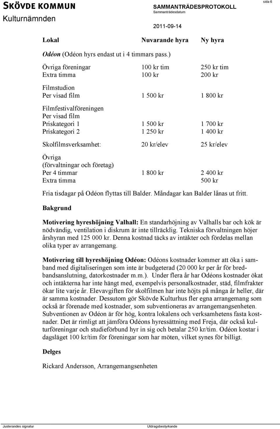 1 250 kr 1 400 kr Skolfilmsverksamhet: 20 kr/elev 25 kr/elev Övriga (förvaltningar och företag) Per 4 timmar 1 800 kr 2 400 kr Extra timma 500 kr Fria tisdagar på Odéon flyttas till Balder.