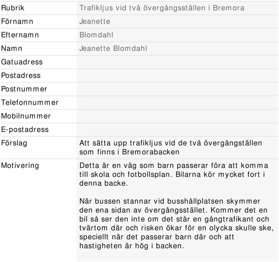 skola och fotbollsplan. Bilarna kör mycket fort i denna backe. När bussen stannar vid busshållplatsen skymmer den ena sidan av övergångsstället.