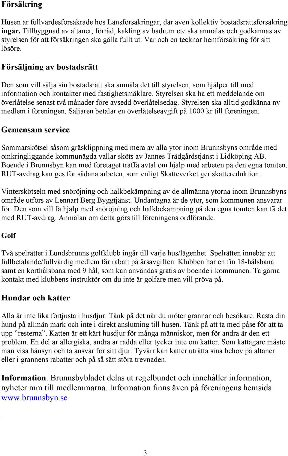 Försäljning av bostadsrätt Den som vill sälja sin bostadsrätt ska anmäla det till styrelsen, som hjälper till med information och kontakter med fastighetsmäklare.