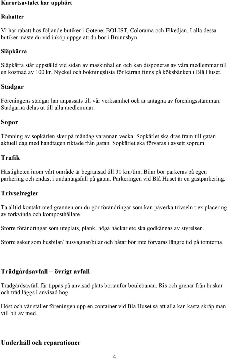 Stadgar Föreningens stadgar har anpassats till vår verksamhet och är antagna av föreningsstämman. Stadgarna delas ut till alla medlemmar. Sopor Tömning av sopkärlen sker på måndag varannan vecka.