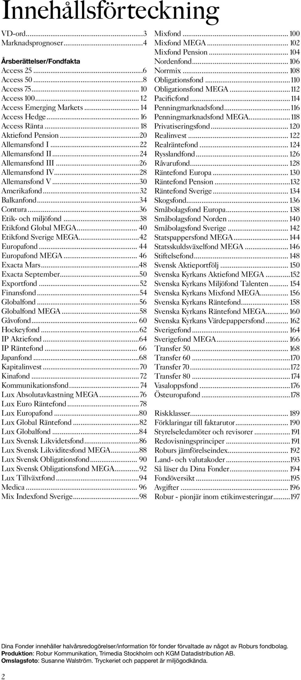 .. 40 Etik Sverige MEGA...42 Europa... 44 Europa MEGA... 46 Exacta Mars...48 Exacta September...50 Export...52 Finans...54 Global...56 Global MEGA...58 Gåvo... 60 Hockey...62 IP Aktie...64 IP Ränte.