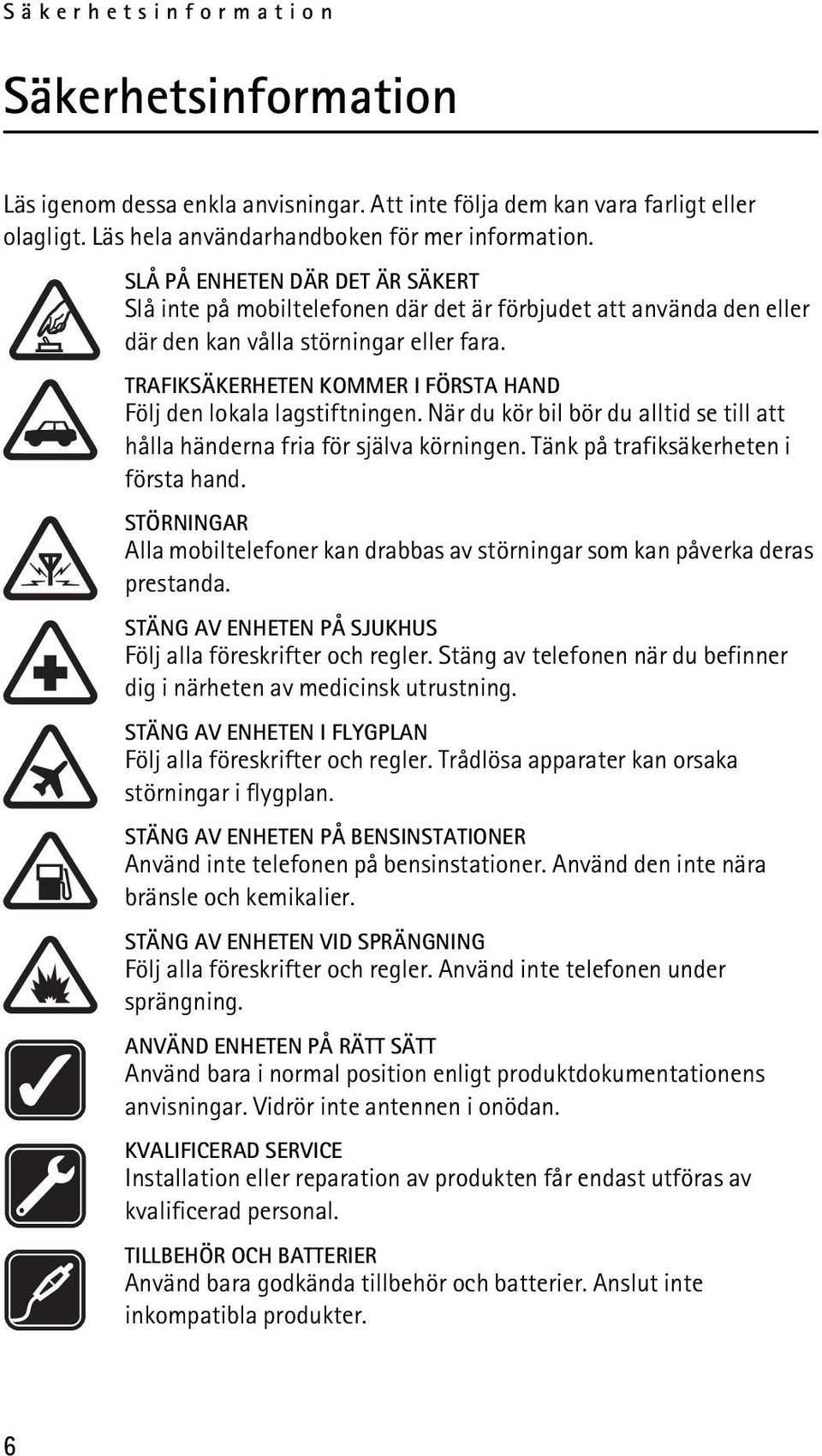 TRAFIKSÄKERHETEN KOMMER I FÖRSTA HAND Följ den lokala lagstiftningen. När du kör bil bör du alltid se till att hålla händerna fria för själva körningen. Tänk på trafiksäkerheten i första hand.