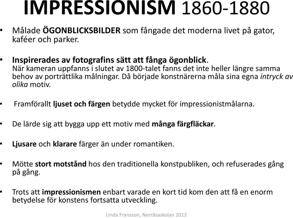 Framförallt ljuset och färgen betydde mycket för impressionistmålarna. De lärde sig att bygga upp ett motiv med många färgfläckar. Ljusare och klarare färger än under romantiken.