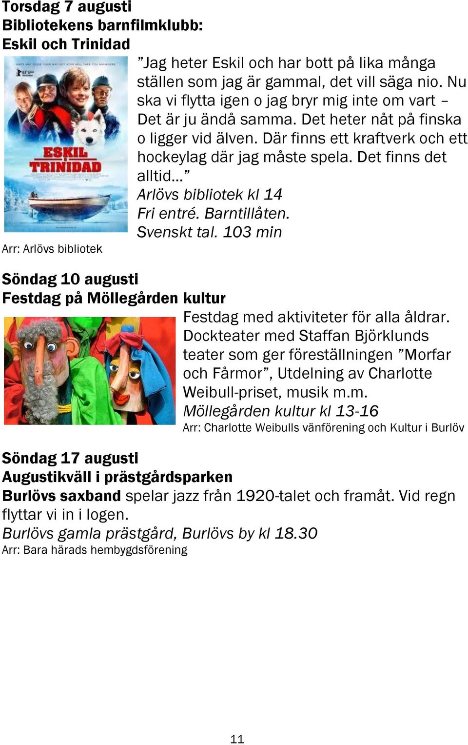 Det finns det alltid Arlövs bibliotek kl 14 Fri entré. Barntillåten. Svenskt tal. 103 min Arr: Arlövs bibliotek Söndag 10 augusti Festdag på Möllegården kultur Festdag med aktiviteter för alla åldrar.