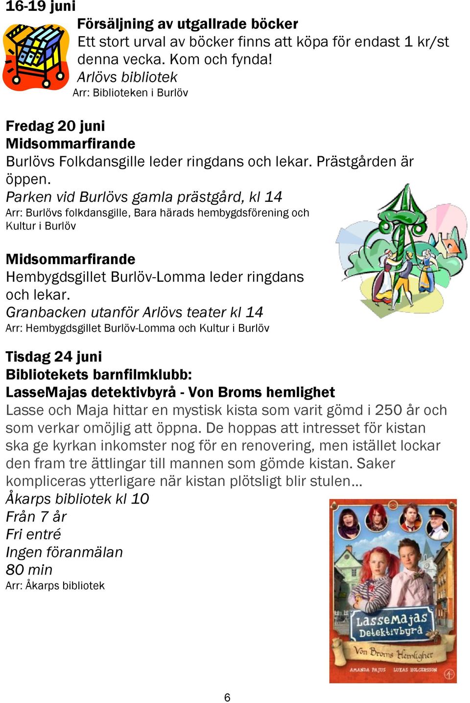 Parken vid Burlövs gamla prästgård, kl 14 Arr: Burlövs folkdansgille, Bara härads hembygdsförening och Kultur i Burlöv Midsommarfirande Hembygdsgillet Burlöv-Lomma leder ringdans och lekar.