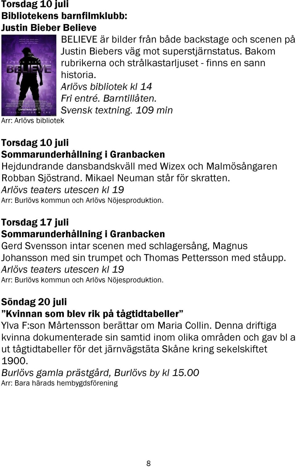 109 min Arr: Arlövs bibliotek Torsdag 10 juli Sommarunderhållning i Granbacken Hejdundrande dansbandskväll med Wizex och Malmösångaren Robban Sjöstrand. Mikael Neuman står för skratten.