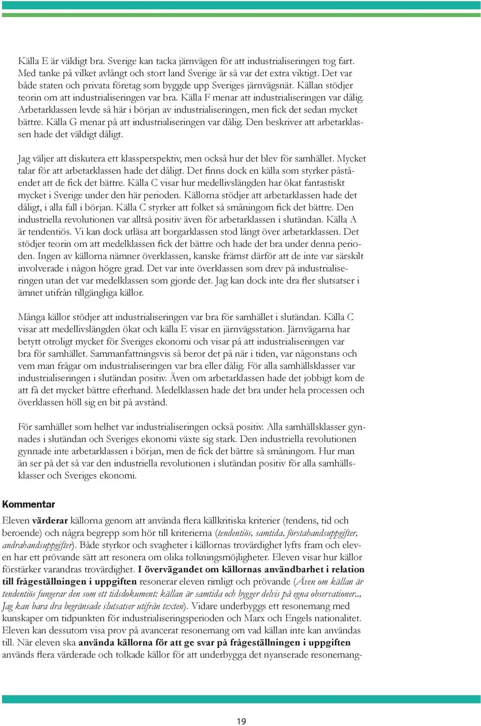 Arbetarklassen levde så här i början av industrialiseringen, men fick det sedan mycket bättre. Källa G menar på att industrialiseringen var dålig.