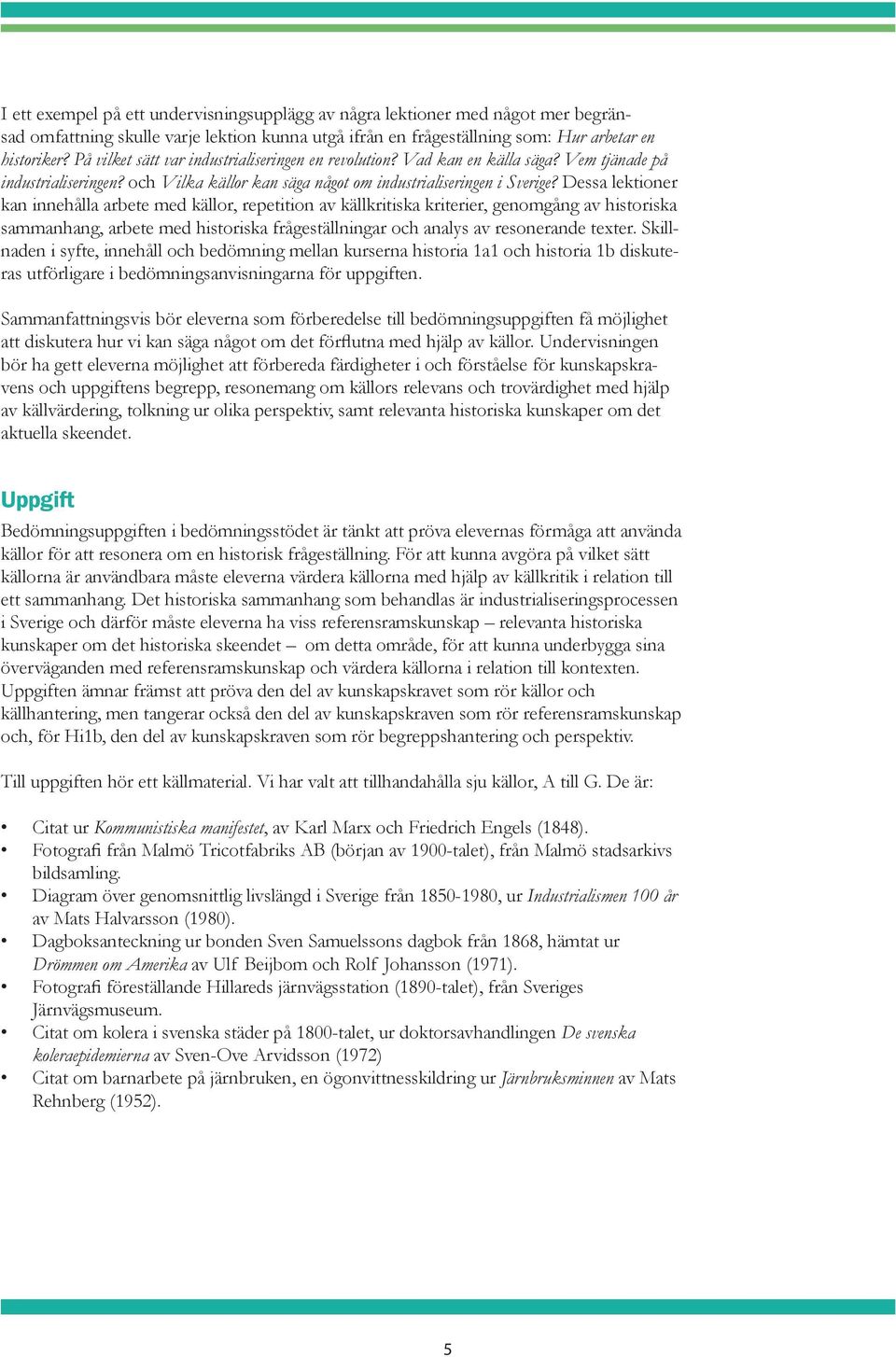 Dessa lektioner kan innehålla arbete med källor, repetition av källkritiska kriterier, genomgång av historiska sammanhang, arbete med historiska frågeställningar och analys av resonerande texter.