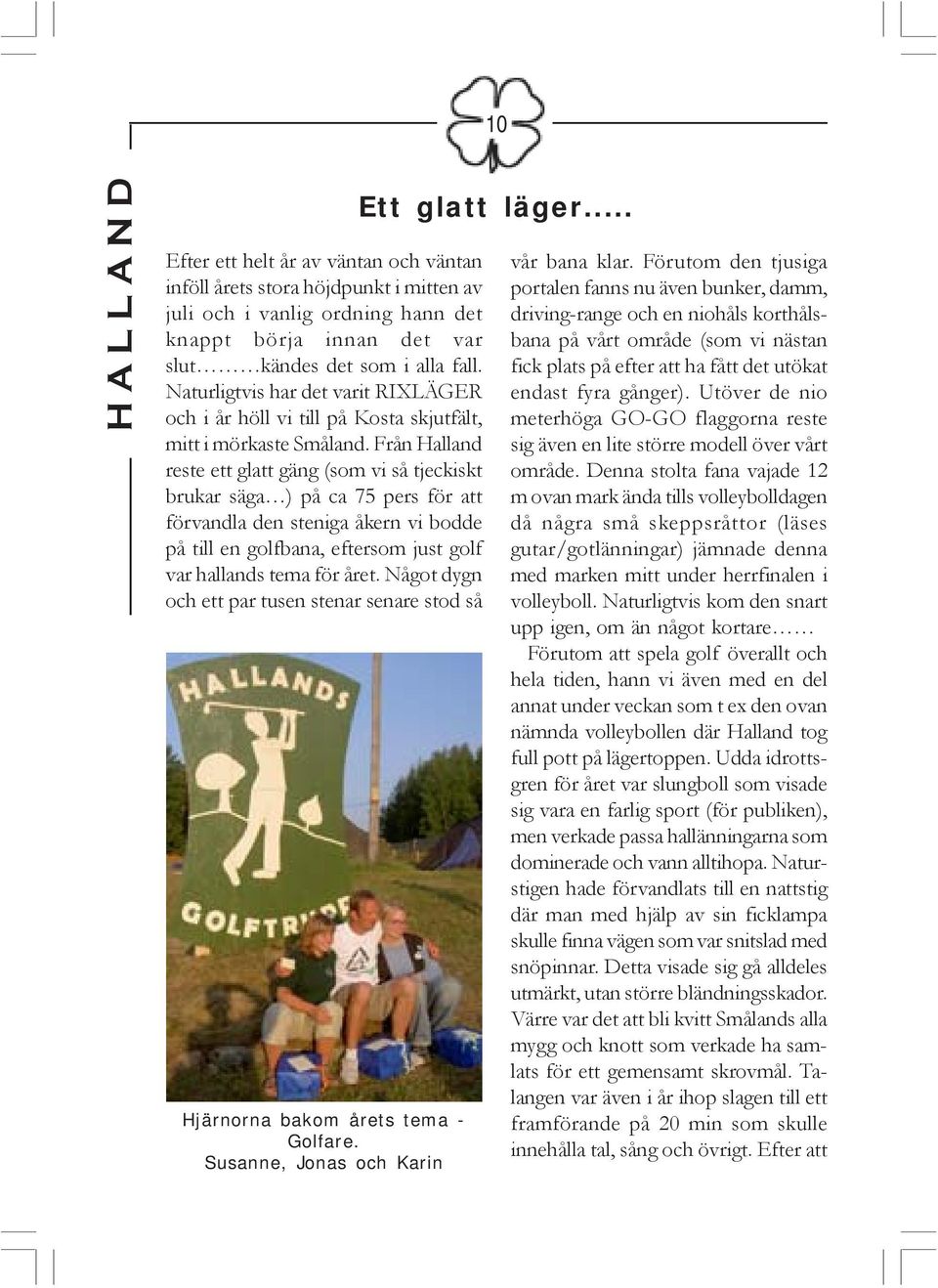 Från Halland reste ett glatt gäng (som vi så tjeckiskt brukar säga ) på ca 75 pers för att förvandla den steniga åkern vi bodde på till en golfbana, eftersom just golf var hallands tema för året.
