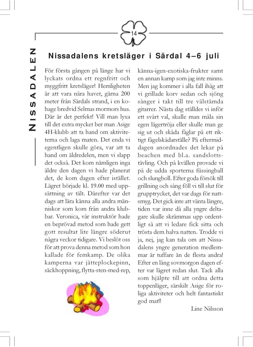 Vill man lyxa till det extra mycket ber man Asige 4H-klubb att ta hand om aktiviteterna och laga maten. Det enda vi egentligen skulle göra, var att ta hand om äldredelen, men vi slapp det också.