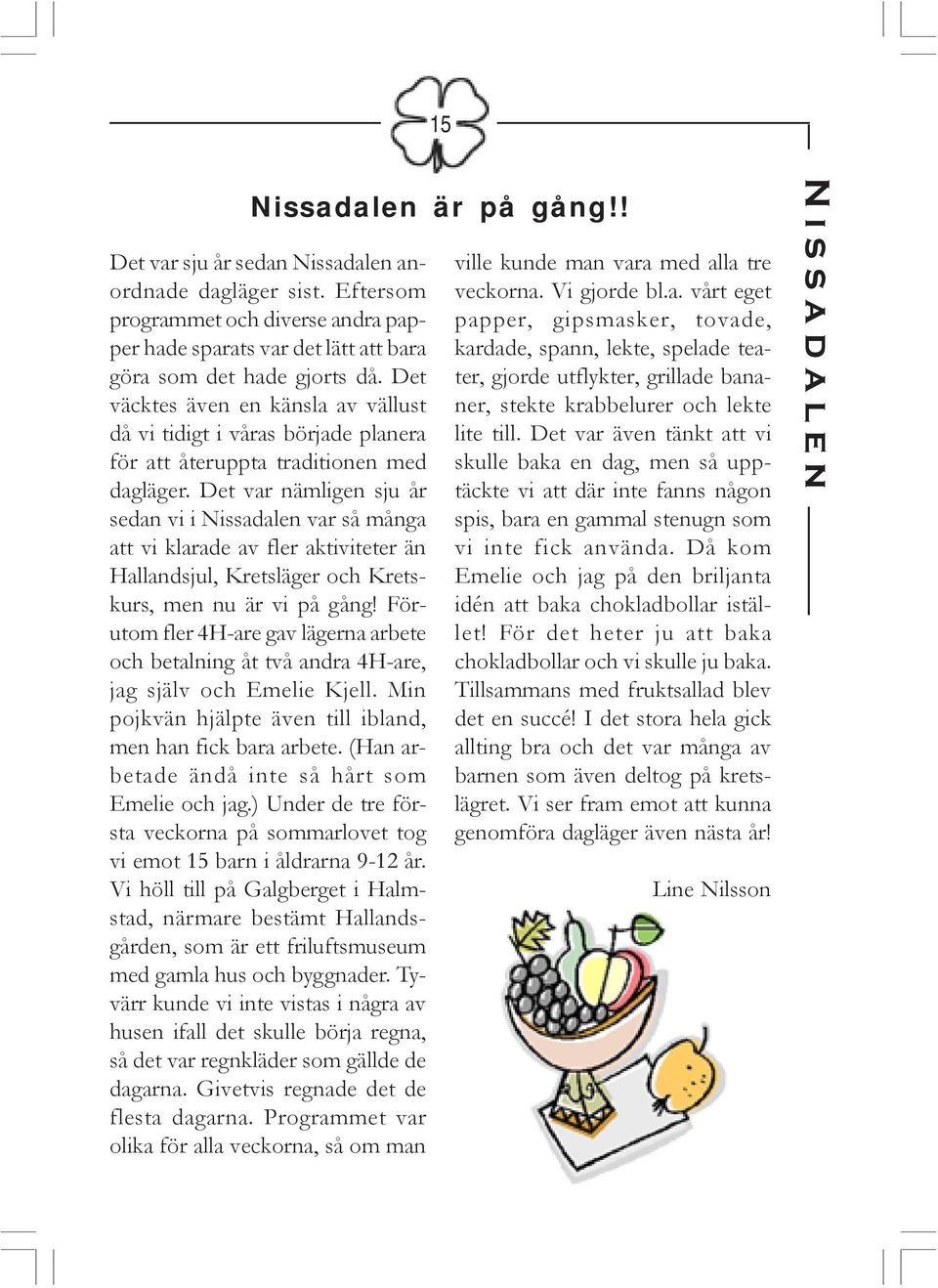 Det var nämligen sju år sedan vi i Nissadalen var så många att vi klarade av fler aktiviteter än Hallandsjul, Kretsläger och Kretskurs, men nu är vi på gång!