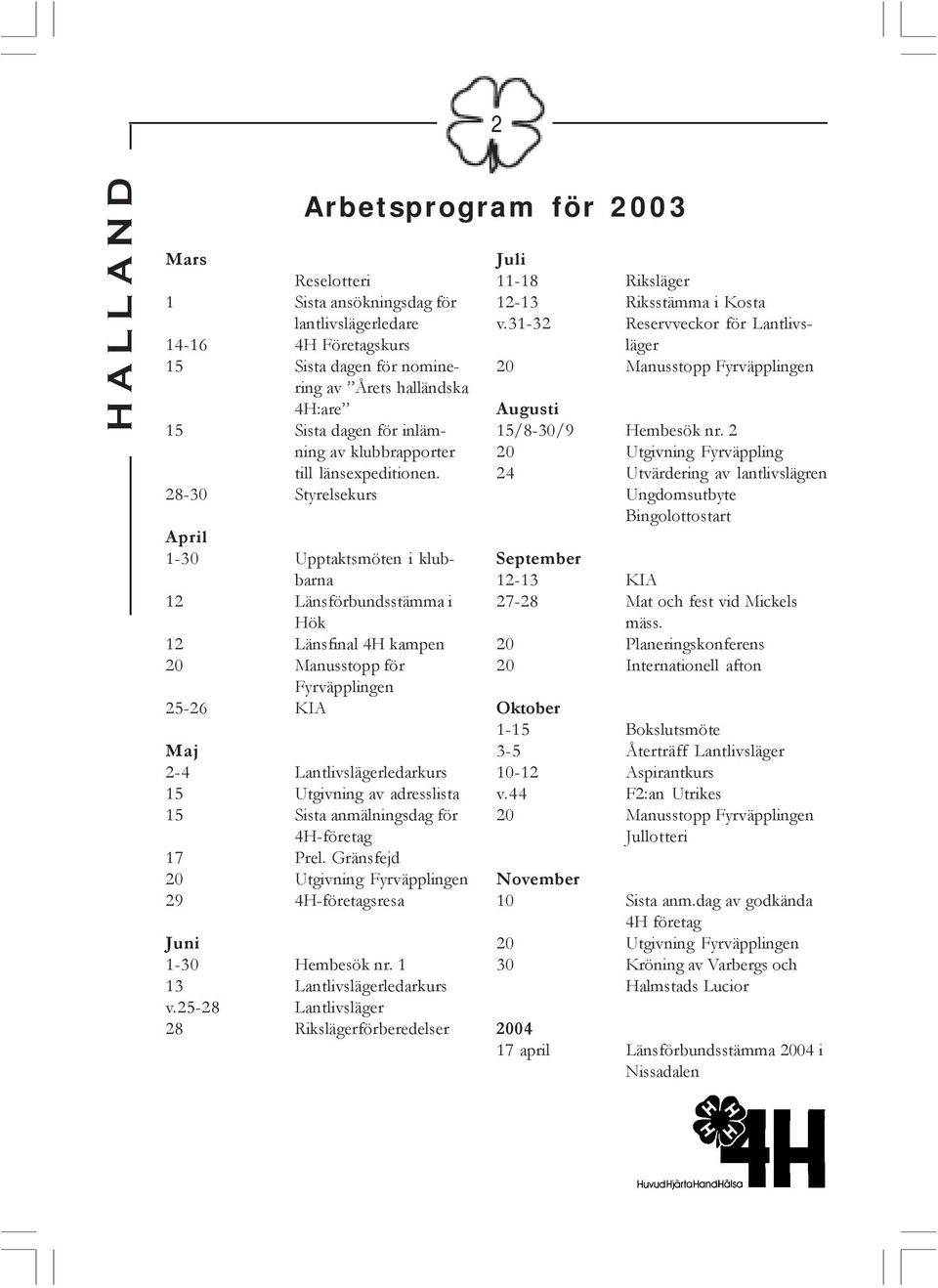 28-30 Styrelsekurs April 1-30 Upptaktsmöten i klubbarna 12 Länsförbundsstämma i Hök 12 Länsfinal 4H kampen 20 Manusstopp för Fyrväpplingen 25-26 KIA Maj 2-4 Lantlivslägerledarkurs 15 Utgivning av