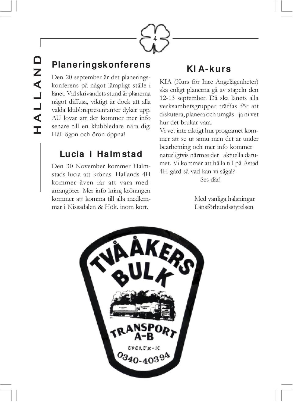 Håll ögon och öron öppna! Lucia i Halmstad Den 30 November kommer Halmstads lucia att krönas. Hallands 4H kommer även iår att vara medarrangörer.