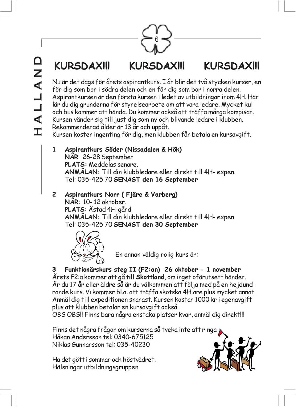 Du kommer också att träffa många kompisar. Kursen vänder sig till just dig som ny och blivande ledare i klubben. Rekommenderad ålder är 13 år och uppåt.