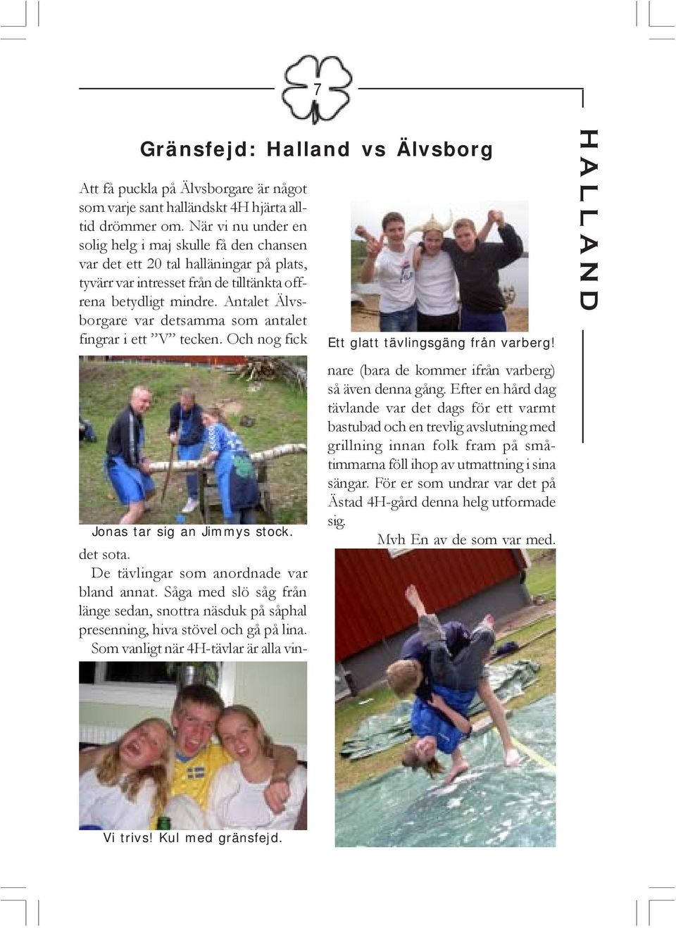 Antalet Älvsborgare var detsamma som antalet fingrar i ett V tecken. Och nog fick Jonas tar sig an Jimmys stock. det sota. De tävlingar som anordnade var bland annat.