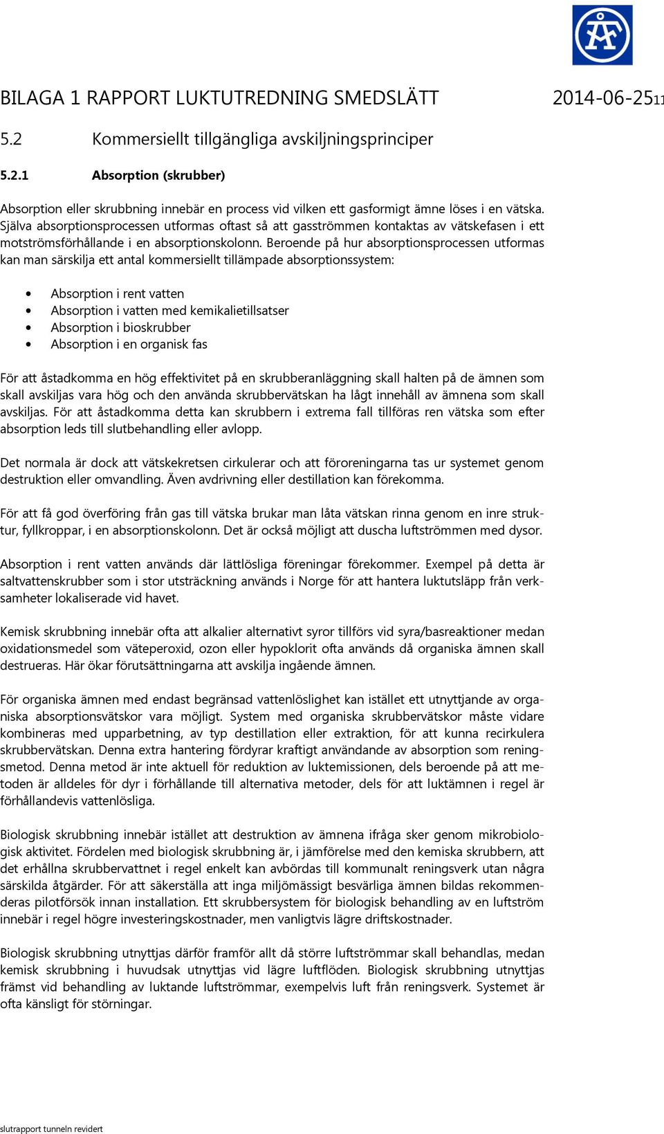 Beroende på hur absorptionsprocessen utformas kan man särskilja ett antal kommersiellt tillämpade absorptionssystem: Absorption i rent vatten Absorption i vatten med kemikalietillsatser Absorption i